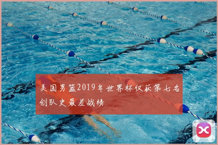 美国男篮2019年世界杯仅获第七名创队史最差战绩