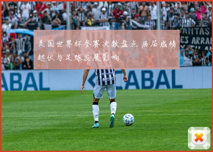 美国世界杯参赛次数盘点 历届成绩起伏与足球发展影响