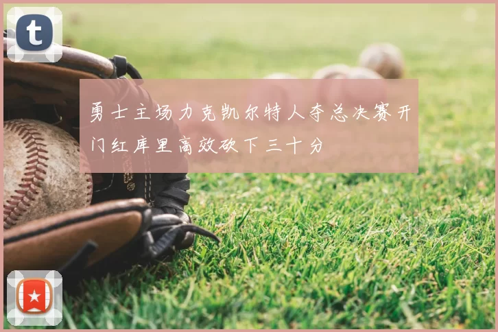 勇士主场力克凯尔特人夺总决赛开门红库里高效砍下三十分