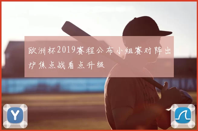 欧洲杯2019赛程公布小组赛对阵出炉焦点战看点升级
