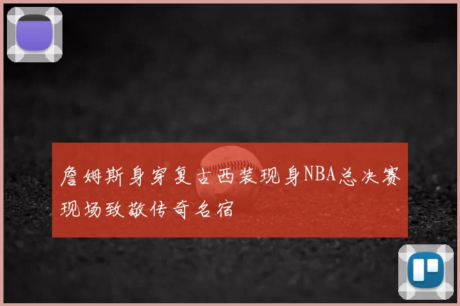詹姆斯身穿复古西装现身NBA总决赛现场致敬传奇名宿