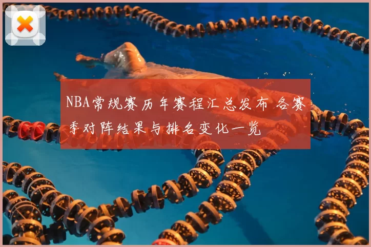 NBA常规赛历年赛程汇总发布 各赛季对阵结果与排名变化一览
