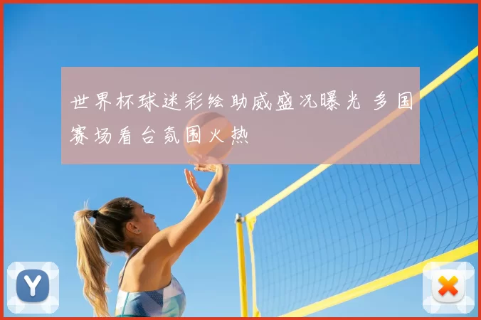 世界杯球迷彩绘助威盛况曝光 多国赛场看台氛围火热