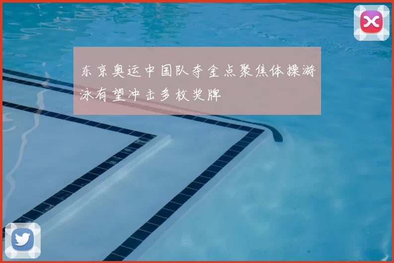 东京奥运中国队夺金点聚焦体操游泳有望冲击多枚奖牌