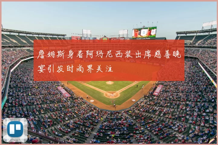 詹姆斯身着阿玛尼西装出席慈善晚宴引发时尚界关注