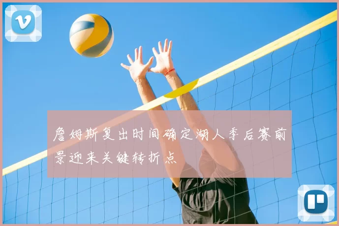 詹姆斯复出时间确定湖人季后赛前景迎来关键转折点