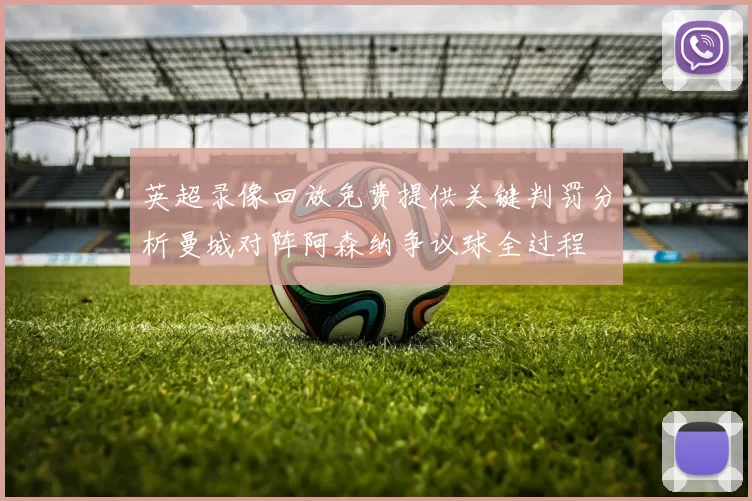英超录像回放免费提供关键判罚分析曼城对阵阿森纳争议球全过程