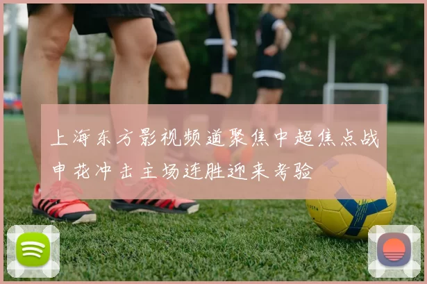 上海东方影视频道聚焦中超焦点战申花冲击主场连胜迎来考验