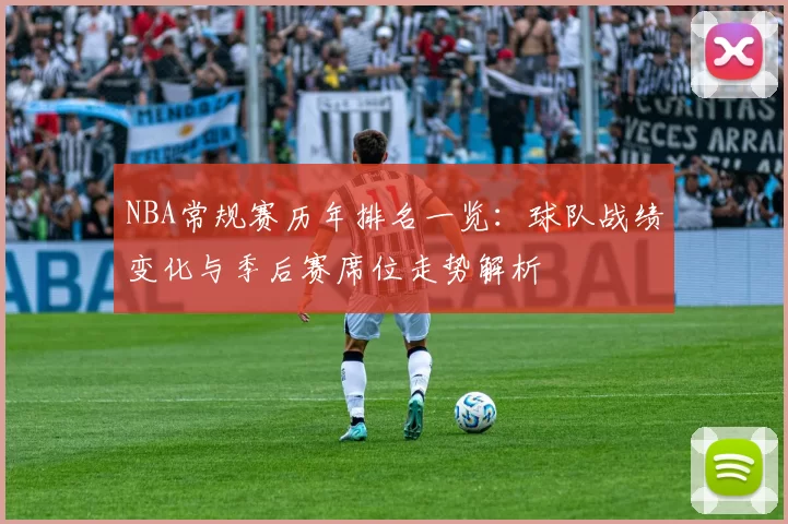 NBA常规赛历年排名一览：球队战绩变化与季后赛席位走势解析