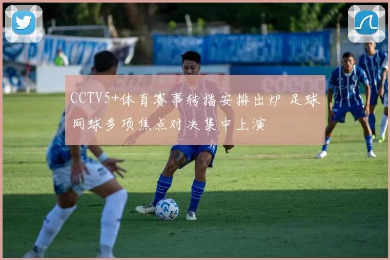 CCTV5+体育赛事转播安排出炉 足球网球多项焦点对决集中上演