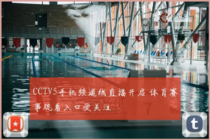 CCTV5手机频道线直播开启 体育赛事观看入口受关注