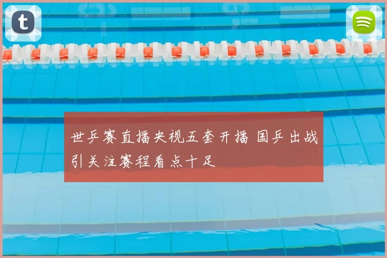 世乒赛直播央视五套开播 国乒出战引关注赛程看点十足