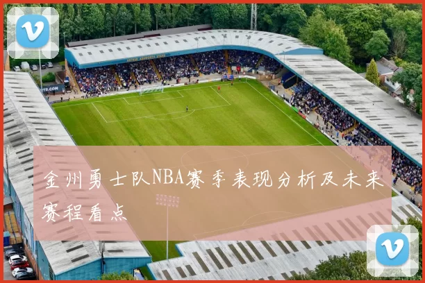 金州勇士队NBA赛季表现分析及未来赛程看点