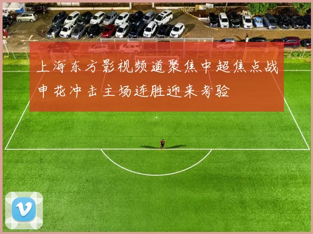 上海东方影视频道聚焦中超焦点战申花冲击主场连胜迎来考验