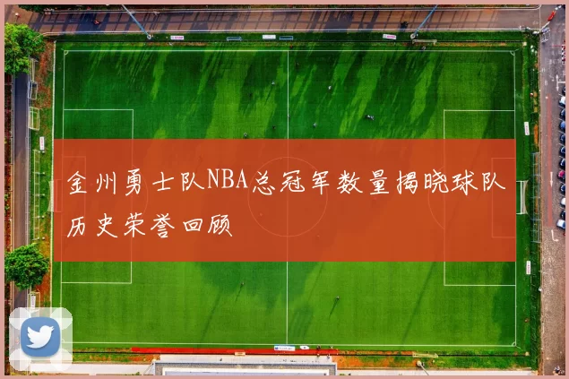 金州勇士队NBA总冠军数量揭晓球队历史荣誉回顾