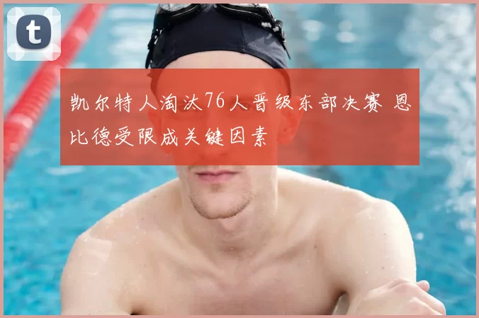 凯尔特人淘汰76人晋级东部决赛 恩比德受限成关键因素