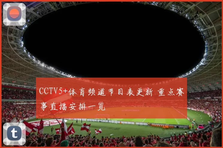 CCTV5+体育频道节目表更新 重点赛事直播安排一览