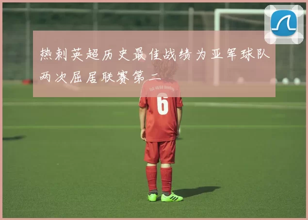 热刺英超历史最佳战绩为亚军球队两次屈居联赛第二
