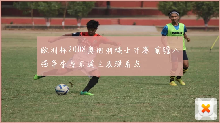 欧洲杯2008奥地利瑞士开赛 前瞻八强争夺与东道主表现看点
