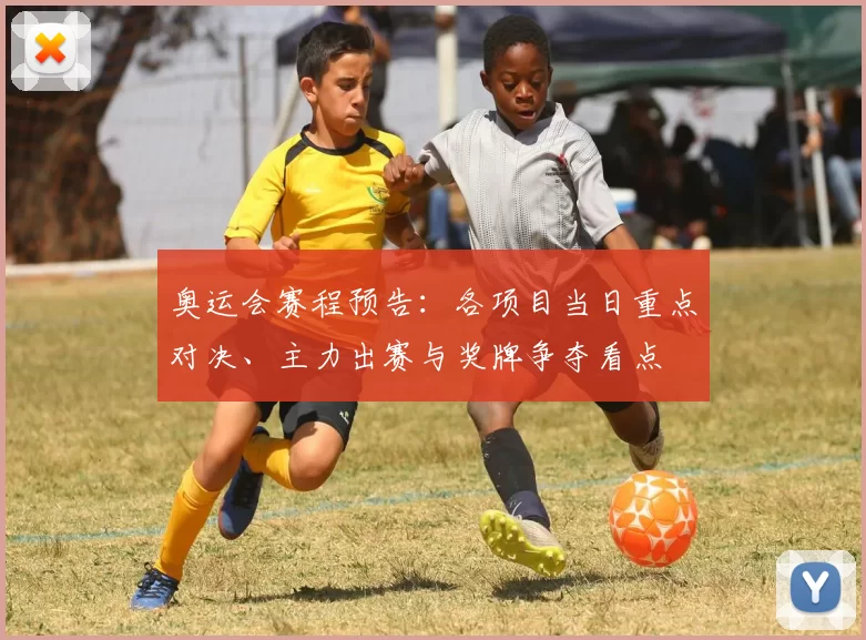 奥运会赛程预告：各项目当日重点对决、主力出赛与奖牌争夺看点