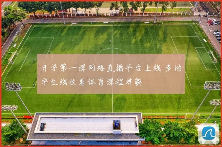 开学第一课网络直播平台上线 多地学生线收看体育课程讲解