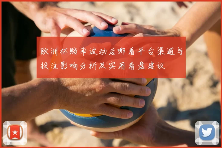 欧洲杯赔率波动后哪看平台渠道与投注影响分析及实用看盘建议