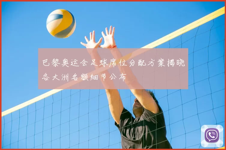 巴黎奥运会足球席位分配方案揭晓各大洲名额细节公布