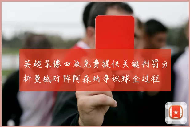 英超录像回放免费提供关键判罚分析曼城对阵阿森纳争议球全过程