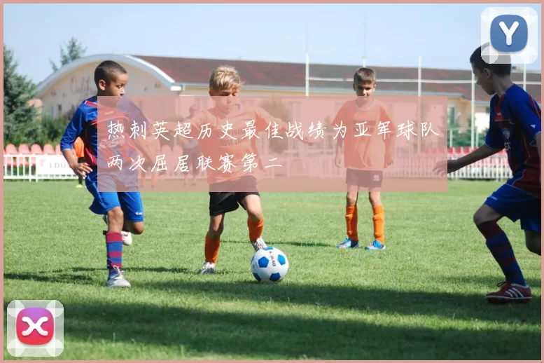 热刺英超历史最佳战绩为亚军球队两次屈居联赛第二