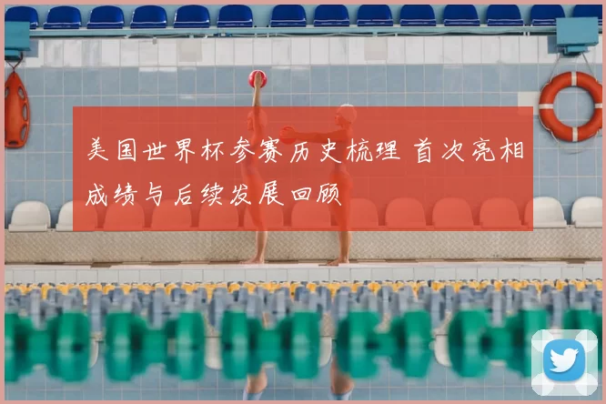 美国世界杯参赛历史梳理 首次亮相成绩与后续发展回顾