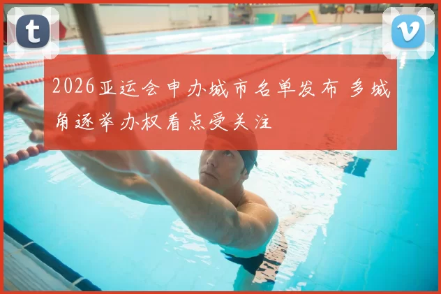 2026亚运会申办城市名单发布 多城角逐举办权看点受关注
